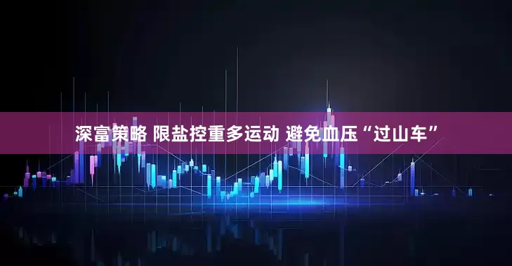 深富策略 限盐控重多运动 避免血压“过山车”