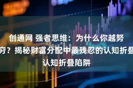 创通网 强者思维：为什么你越努力越穷？揭秘财富分配中最残忍的认知折叠陷阱
