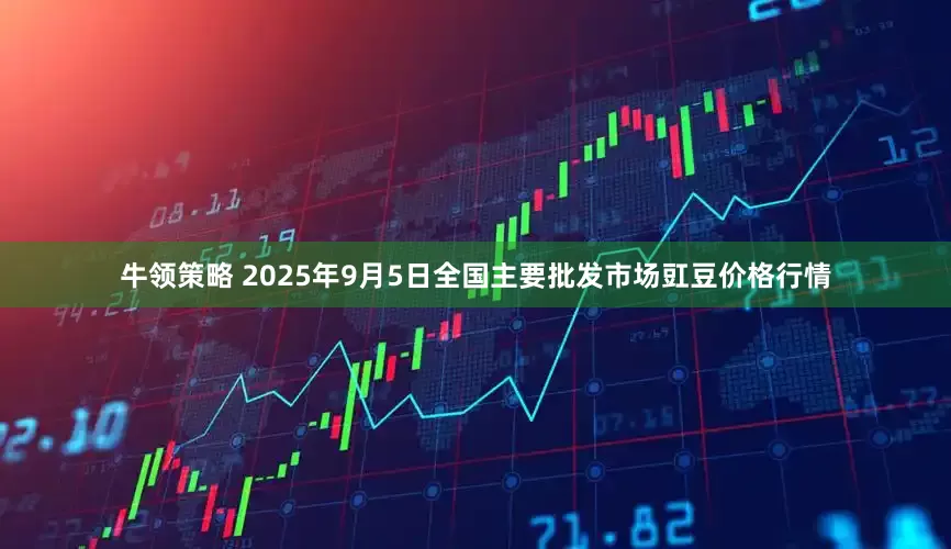 牛领策略 2025年9月5日全国主要批发市场豇豆价格行情