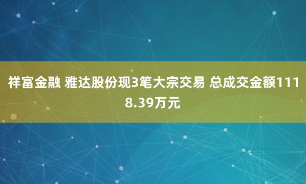 祥富金融 雅达股份现3笔大宗交易 总成交金额1118.39万元