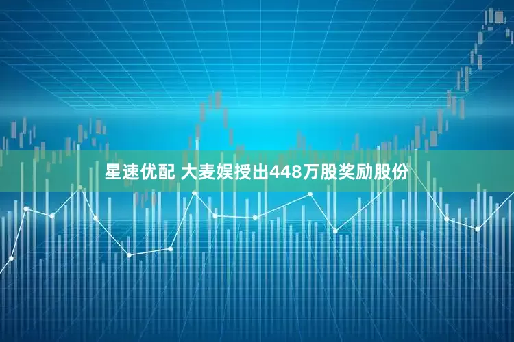 星速优配 大麦娱授出448万股奖励股份