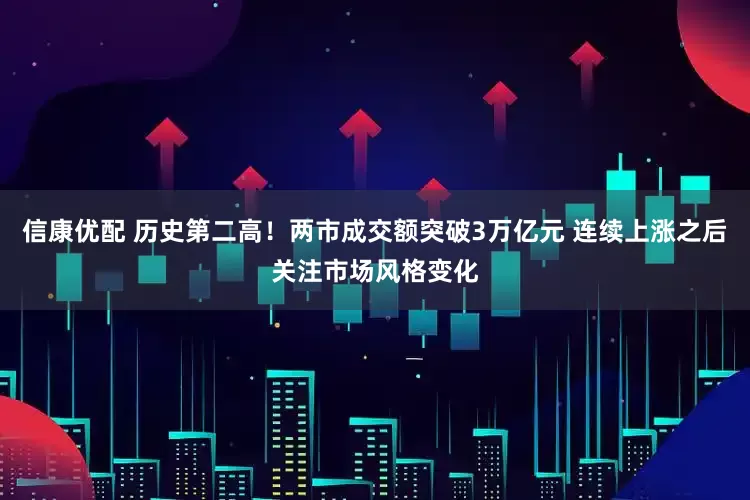 信康优配 历史第二高！两市成交额突破3万亿元 连续上涨之后关注市场风格变化